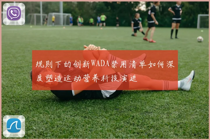 规则下的创新WADA禁用清单如何深度塑造运动营养科技演进